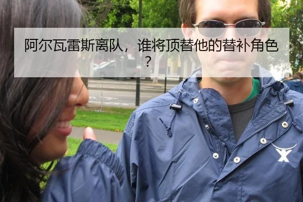 阿尔瓦雷斯离队，谁将顶替他的替补角色？