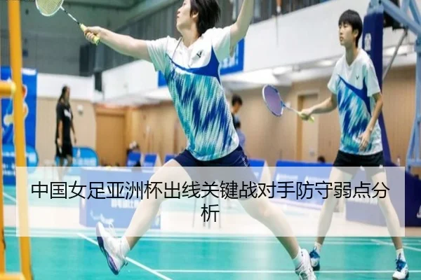 中国女足亚洲杯出线关键战对手防守弱点分析
